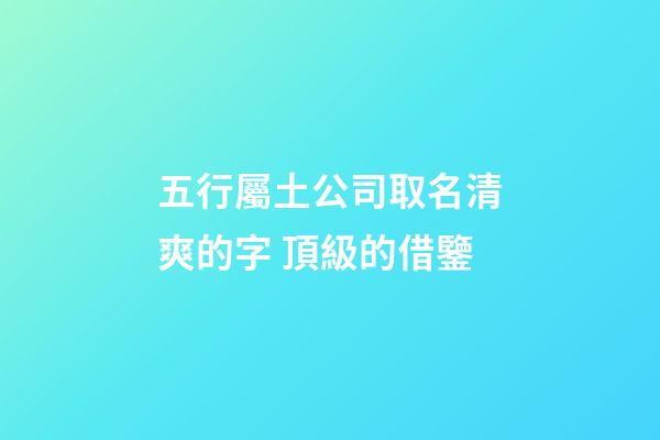 五行屬土公司取名清爽的字 頂級的借鑒-第1張-公司起名-玄機派